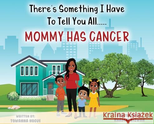 There's Something I Have To Tell You All...Mommy Has Cancer! Towanna Hogue 9781735052540 Towanna Hogue - książka