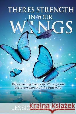 There's Strength in Your Wings: Experiencing Your Life Through the Metamorphosis of the Butterfly Jessica Anderson 9781545658475 Xulon Press - książka