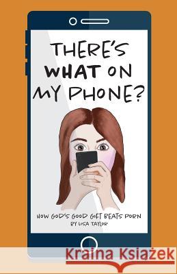 There's WHAT on my Phone?: How God's Good Gift Beats Porn Taylor, Lisa 9780473361860 Oil of Joy Press - książka