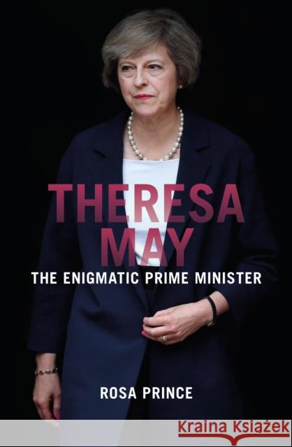 Theresa May: The Enigmatic Prime Minister Rosa Prince 9781785902734 Biteback Publishing - książka
