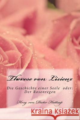 Therese Von Lisieux: Die Geschichte Einer Seele Oder: Der Rosenregen Hattrup, Dieter 9781518677465 Createspace Independent Publishing Platform - książka