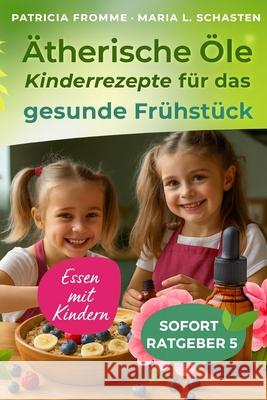 ?therische ?le - Essen mit Kindern: Kinder-Rezepte f?r das gesunde Fr?hst?ck Maria L. Schasteen Patricia Fromme 9781549639876 Independently Published - książka