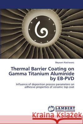 Thermal Barrier Coating on Gamma Titanium Aluminide by EB-PVD Keshavarz, Meysam 9783659412189 LAP Lambert Academic Publishing - książka