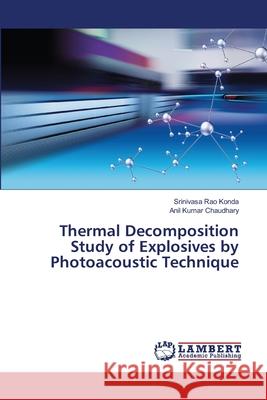 Thermal Decomposition Study of Explosives by Photoacoustic Technique Srinivasa Rao Konda, Anil Kumar Chaudhary 9786200290113 LAP Lambert Academic Publishing - książka