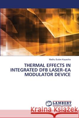 THERMAL EFFECTS IN INTEGRATED DFB LASER-EA MODULATOR DEVICE Kayastha, Madhu Sudan 9786207453672 LAP Lambert Academic Publishing - książka