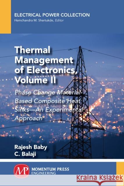 Thermal Management of Electronics, Volume II: Phase Change Material-Based Composite Heat Sinks-An Experimental Approach Rajesh Baby C. Balaji 9781949449419 Momentum Press - książka