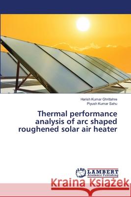 Thermal performance analysis of arc shaped roughened solar air heater Ghritlahre, Harish Kumar; Sahu, Piyush Kumar 9786202666350 LAP Lambert Academic Publishing - książka