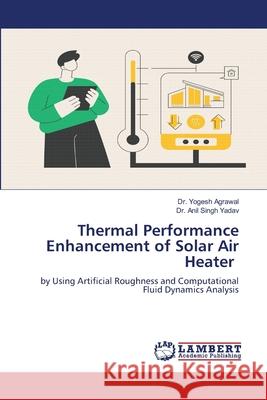 Thermal Performance Enhancement of Solar Air Heater Agrawal, Dr. Yogesh, Yadav, Dr. Anil Singh 9786208449445 LAP Lambert Academic Publishing - książka
