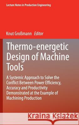Thermo-Energetic Design of Machine Tools: A Systemic Approach to Solve the Conflict Between Power Efficiency, Accuracy and Productivity Demonstrated a Großmann, Knut 9783319126241 Springer - książka
