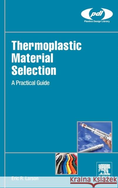 Thermoplastic Material Selection: A Practical Guide Larson, Eric R. 9780323312998 Elsevier Science - książka