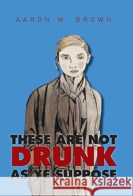 These Are Not Drunk As Ye Suppose Brown, Aaron W. 9781514406168 Xlibris Corporation - książka