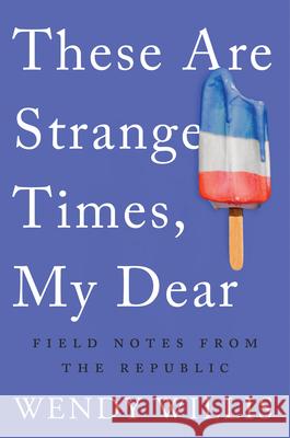 These Are Strange Times, My Dear: Field Notes from the Republic Wendy Willis 9781640091511 Counterpoint LLC - książka