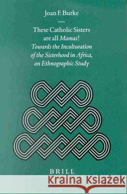 These Catholic Sisters Are All Mamas!: Towards the Inculturation of the Sisterhood in Africa, an Ethnographic Study Joan F. Burke 9789004119307 Brill Academic Publishers - książka
