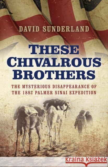 These Chivalrous Brothers – The Mysterious Disappearance of the 1882 Palmer Sinai Expedition David Sunderland 9781785352423 John Hunt Publishing - książka