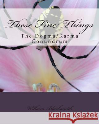 These Fine Things: The Dogma/Karma Cnundrum William M. Blacksmith 9781490375670 Createspace - książka
