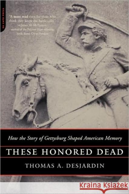 These Honored Dead: How the Story of Gettysburg Shaped American Memory Desjardin, Thomas A. 9780306813825 Da Capo Press - książka