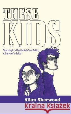 These Kids: Teaching in a Residential Care Setting: a Survivor'S Guide Sherwood, Allan 9781546289890 Authorhouse UK - książka