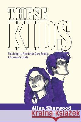 These Kids: Teaching in a Residential Care Setting: a Survivor'S Guide Sherwood, Allan 9781546289906 Authorhouse UK - książka