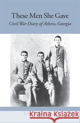 These Men She Gave: Civil War Diary of Athens, Georgia Stegeman, John F. 9780820334585 University of Georgia Press - książka