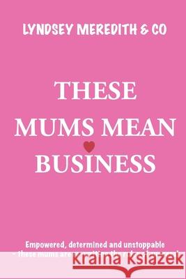 These Mums Mean Business: Empowered, determined and unstoppable - these mums are re-writing the rules of success! Lyndsey Meredith 9781068386268 Easiest Choice Publishing - książka