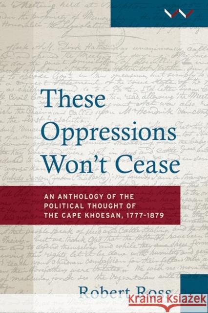 These Oppressions Won’t Cease: The Political Thought of the Cape Khoesan, 1777–1879 An Anthology Robert Ross 9781776141807 Eurospan (JL) - książka