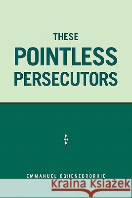These Pointless Persecutors Emmanuel Oghenebrorhie 9781456835804 Xlibris Corp. UK Sr - książka