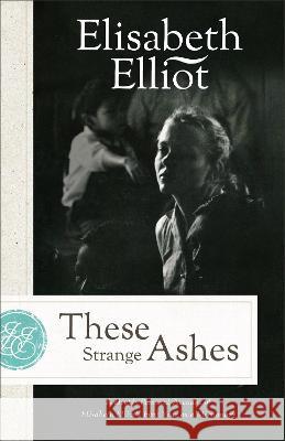 These Strange Ashes: A Deeply Personal Account of Elisabeth Elliot\'s First Year as a Missionary Elisabeth Elliot Kay Warren 9780800745417 Fleming H. Revell Company - książka