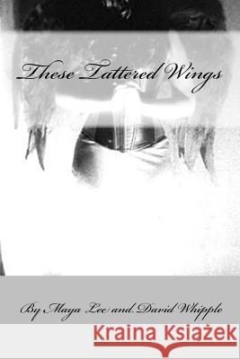 These Tattered Wing: Prose & Poetry of a Fractured Girl Maya Lee David, Jr. Whipple 9780692723999 Dreaming Lizard Press - książka