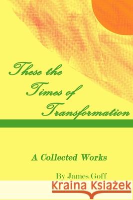 These the Times of Transformation: A Collected Works James Goff 9781079157697 Independently Published - książka