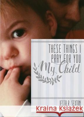 These Things I Pray for You: My Child Jessa R. Sexton Whitnee Clinard 9780991279227 Hilliard Press - książka