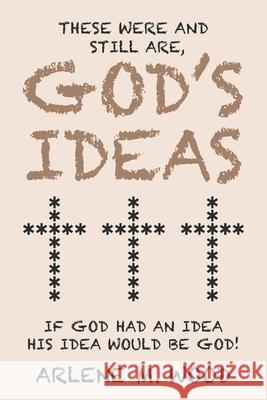 These Were and Still Are God's Ideas: If God Had an Idea, His Idea Would Be God! Arlene M. Wood 9781489737045 Liferich - książka