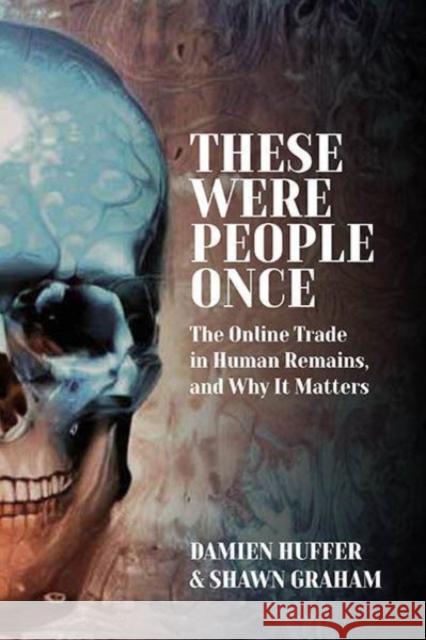These Were People Once: The Online Trade in Human Remains and Why It Matters Damien Huffer Shawn Graham 9781805390862 Berghahn Books - książka