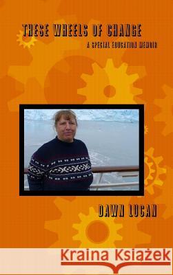 These Wheels of Change: A Special Education Memoir Dawn Lucan 9781312709157 Lulu.com - książka