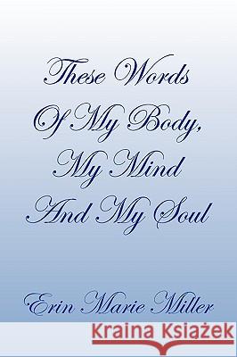 These Words of My Body, My Mind and My Soul Erin Marie Miller 9781441586803 Xlibris Corporation - książka