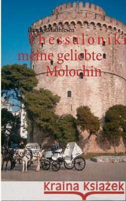 Thessaloniki meine geliebte Molochin: Wie Sie lernen können diese Stadt zu lieben Matthiesen, Hannes 9783848241521 Books on Demand - książka