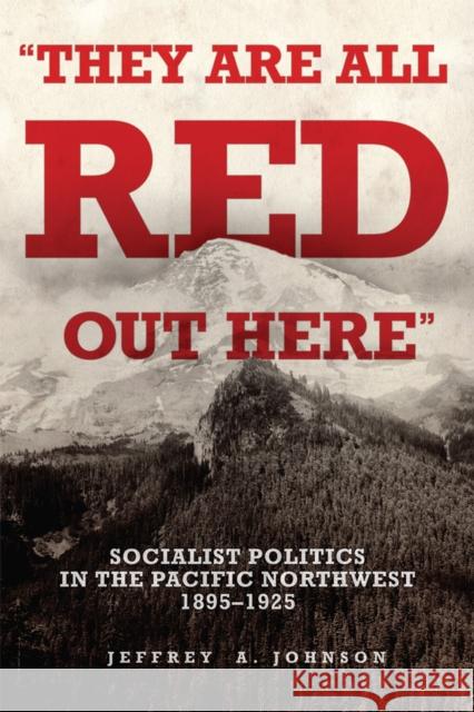 They Are All Red Out Here – Socialist Politics in the Pacific Northwest, 1895–1925 Jeffrey A. Johnson 9780806193045  - książka