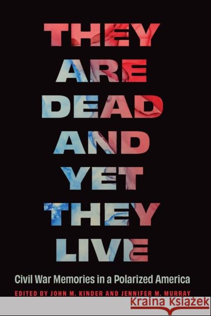 They Are Dead and Yet They Live: Civil War Memories in a Polarized America John M. Kinder Jennifer M. Murray 9781496235824 University of Nebraska Press - książka