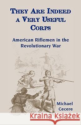 They Are Indeed a Very Useful Corps, American Riflemen in the Revolutionary War Michael Cecere 9780788441417 Heritage Books - książka