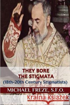 They Bore the Stigmata: (18th-20th Century Stigmatists) Michael Freze 9781533429490 Createspace Independent Publishing Platform - książka