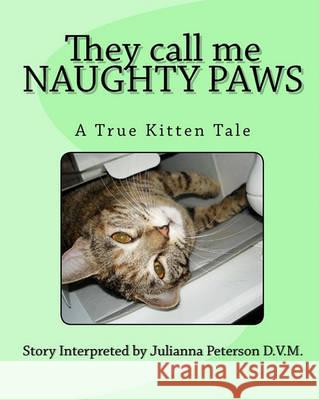They call me NAUGHTY PAWS: A True Kitten Tale Peterson D. V. M., Julianna 9781450505512 Createspace - książka