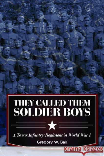 They Called Them Soldier Boys: A Texas Infantry Regiment in World War I Ball, Gregory W. 9781574415001 University of North Texas Press - książka