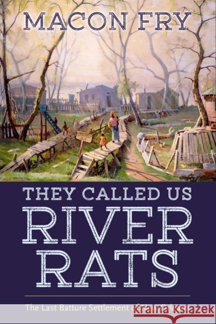 They Called Us River Rats: The Last Batture Settlement of New Orleans Macon Fry 9781496852120 University Press of Mississippi - książka