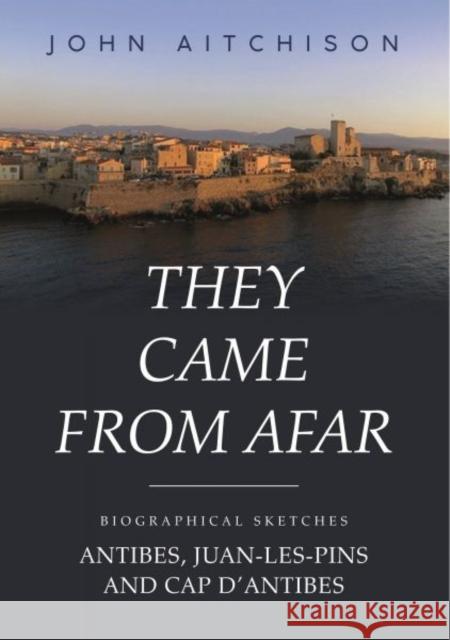 They Came from Afar: Biographical Sketches: Antibes, Juan-Les-Pins and Cap D'antibes John Aitchison 9781800994058 Y Lolfa - książka