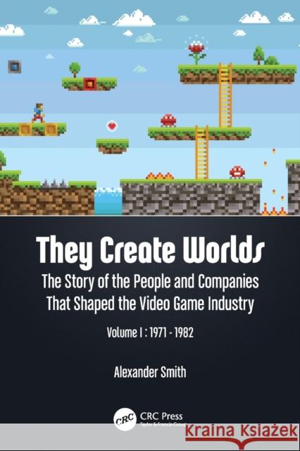 They Create Worlds: The Story of the People and Companies That Shaped the Video Game Industry, Vol. I: 1971-1982 Alexander Smith 9781138389908 Taylor & Francis Ltd - książka