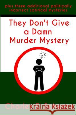 They Don't Give a Damn Murder Mystery: plus three additional politically incorrect satirical mysteries Schwarz, Charles E. 9781514337387 Createspace - książka