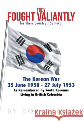 They Fought Valiantly for Their Country's Survival: The Korean War 25 June 1950 - 27 July 1953 As Remembered by South Koreans Living in British Columb Orrick, Bob 9781503536227 Xlibris Corporation - książka