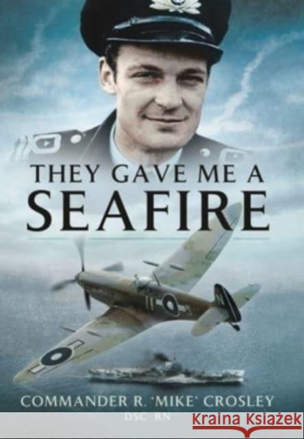 They Gave Me A Seafire Crosley, Commander R M 'Mike' 9781399014441 Pen & Sword Books Ltd - książka