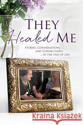 They Healed ME: Stories, Conversations and Connections ... at the end of life Debi Massey 9781498491716 Xulon Press - książka