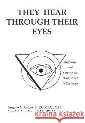 They Hear Through Their Eyes: Referring and Serving the Deaf Client in Recovery Crone, Eugene N. 9781414056722 Authorhouse - książka