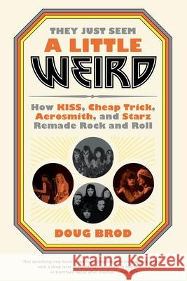 They Just Seem a Little Weird: How Kiss, Cheap Trick, Aerosmith, and Starz Remade Rock and Roll Doug Brod 9780306845222 Hachette Books - książka